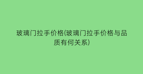 玻璃门拉手价格(玻璃门拉手价格与品质有何关系)