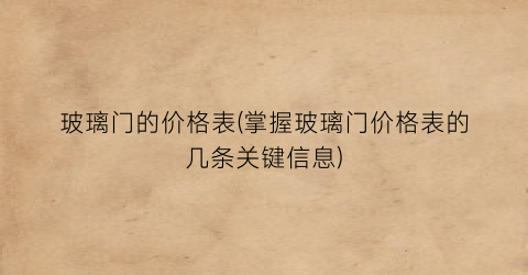 玻璃门的价格表(掌握玻璃门价格表的几条关键信息)