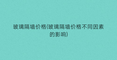 玻璃隔墙价格(玻璃隔墙价格不同因素的影响)
