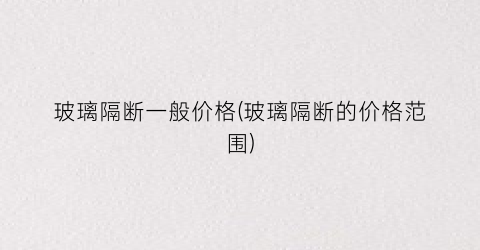 玻璃隔断一般价格(玻璃隔断的价格范围)