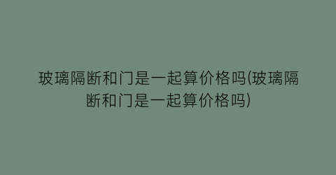 玻璃隔断和门是一起算价格吗(玻璃隔断和门是一起算价格吗)
