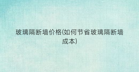 玻璃隔断墙价格(如何节省玻璃隔断墙成本)