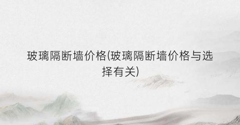 玻璃隔断墙价格(玻璃隔断墙价格与选择有关)