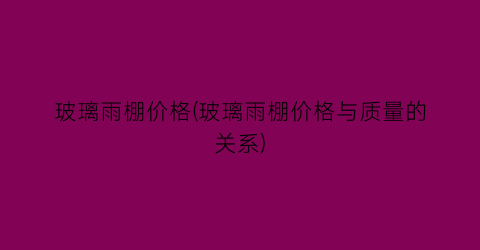 玻璃雨棚价格(玻璃雨棚价格与质量的关系)