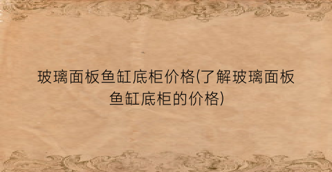 玻璃面板鱼缸底柜价格(了解玻璃面板鱼缸底柜的价格)