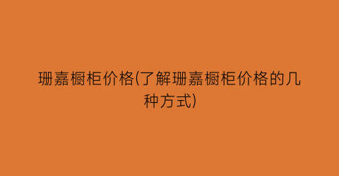 珊嘉橱柜价格(了解珊嘉橱柜价格的几种方式)