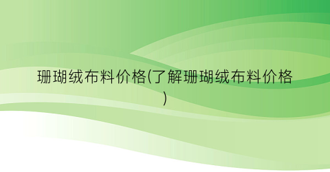 珊瑚绒布料价格(了解珊瑚绒布料价格)