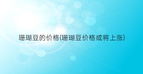 珊瑚豆的价格(珊瑚豆价格或将上涨)