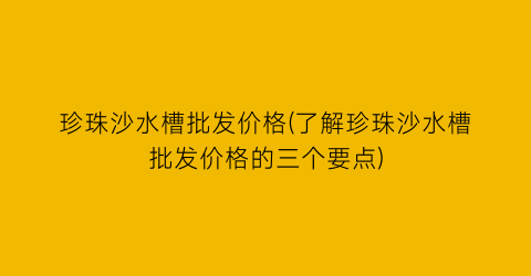 珍珠沙水槽批发价格(了解珍珠沙水槽批发价格的三个要点)