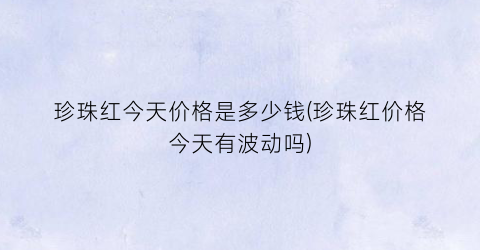 珍珠红今天价格是多少钱(珍珠红价格今天有波动吗)