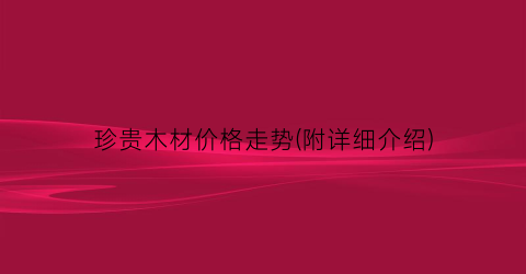珍贵木材价格走势(附详细介绍)