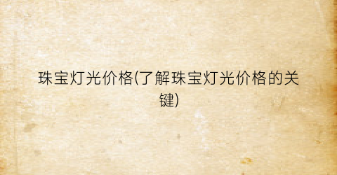 珠宝灯光价格(了解珠宝灯光价格的关键)