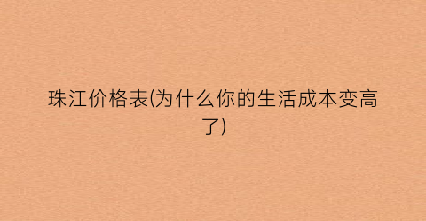 珠江价格表(为什么你的生活成本变高了)