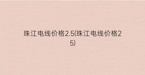 “珠江电线价格2.5(珠江电线价格25)