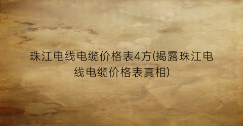 珠江电线电缆价格表4方(揭露珠江电线电缆价格表真相)