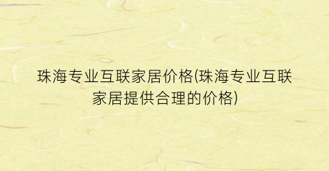 “珠海专业互联家居价格(珠海专业互联家居提供合理的价格)