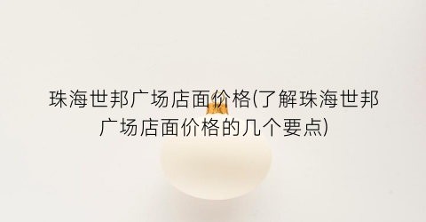 珠海世邦广场店面价格(了解珠海世邦广场店面价格的几个要点)