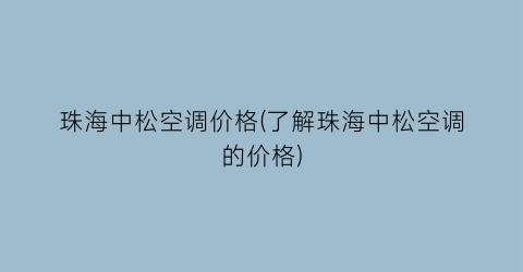 珠海中松空调价格(了解珠海中松空调的价格)