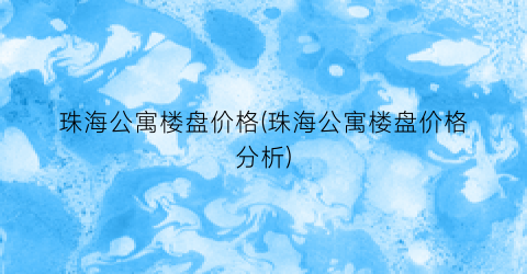 珠海公寓楼盘价格(珠海公寓楼盘价格分析)