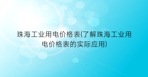 珠海工业用电价格表(了解珠海工业用电价格表的实际应用)