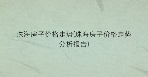 珠海房子价格走势(珠海房子价格走势分析报告)