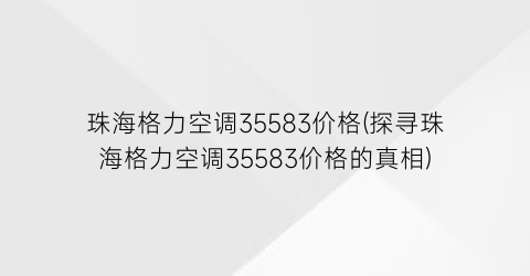 珠海格力空调35583价格(探寻珠海格力空调35583价格的真相)