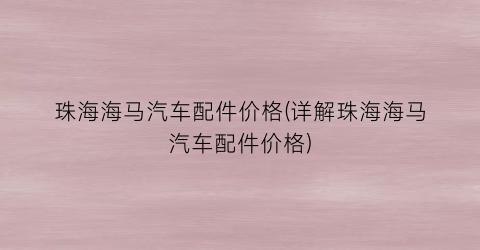 “珠海海马汽车配件价格(详解珠海海马汽车配件价格)