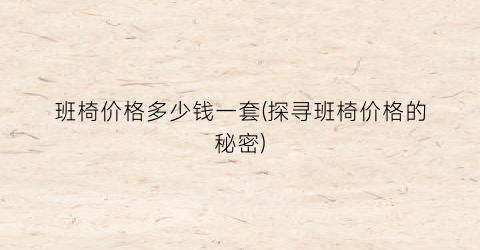 班椅价格多少钱一套(探寻班椅价格的秘密)
