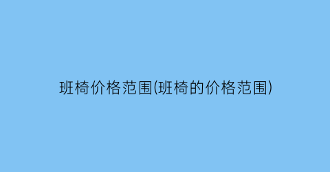 班椅价格范围(班椅的价格范围)