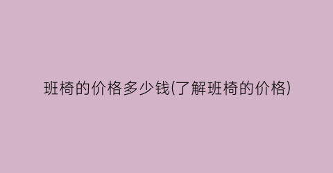 班椅的价格多少钱(了解班椅的价格)