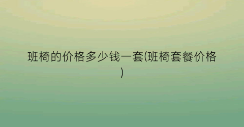 班椅的价格多少钱一套(班椅套餐价格)