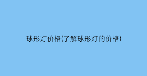 球形灯价格(了解球形灯的价格)