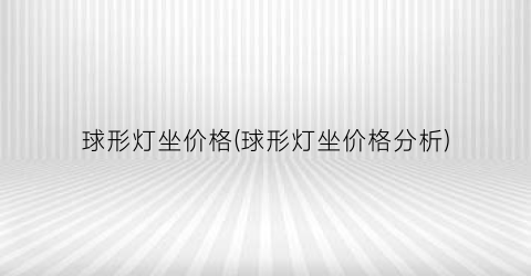 球形灯坐价格(球形灯坐价格分析)