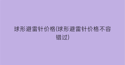 “球形避雷针价格(球形避雷针价格不容错过)