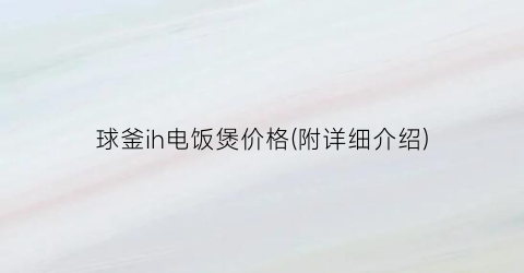 球釜ih电饭煲价格(附详细介绍)