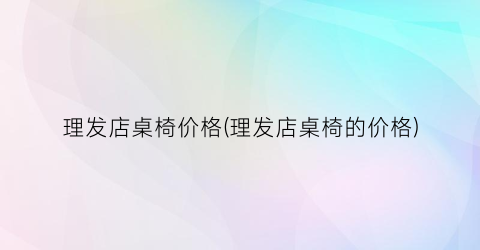 理发店桌椅价格(理发店桌椅的价格)