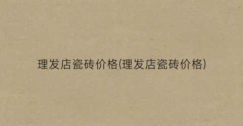 理发店瓷砖价格(理发店瓷砖价格)
