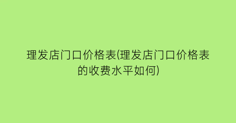 理发店门口价格表(理发店门口价格表的收费水平如何)