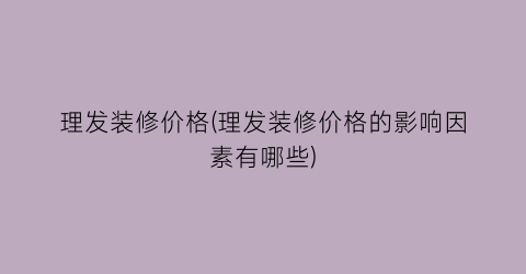 理发装修价格(理发装修价格的影响因素有哪些)