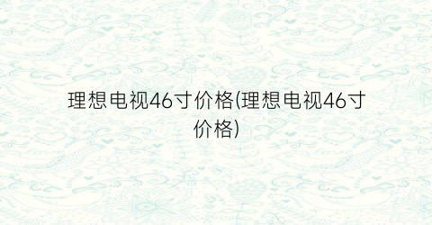 “理想电视46寸价格(理想电视46寸价格)