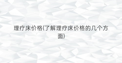 “理疗床价格(了解理疗床价格的几个方面)