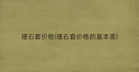 理石套价格(理石套价格的基本面)