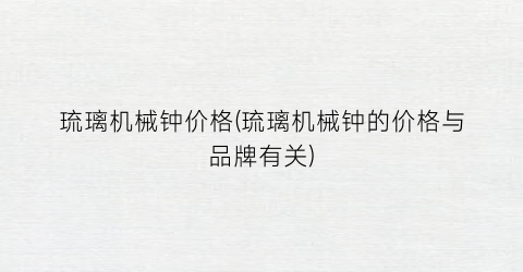 琉璃机械钟价格(琉璃机械钟的价格与品牌有关)