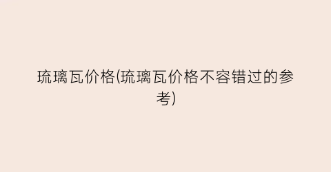 琉璃瓦价格(琉璃瓦价格不容错过的参考)