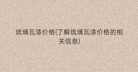 琉璃瓦漆价格(了解琉璃瓦漆价格的相关信息)