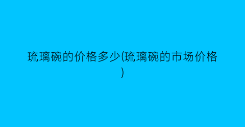 “琉璃碗的价格多少(琉璃碗的市场价格)