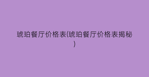 琥珀餐厅价格表(琥珀餐厅价格表揭秘)