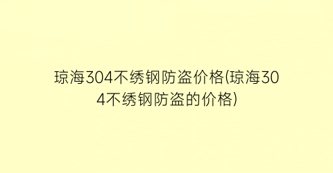 琼海304不绣钢防盗价格(琼海304不绣钢防盗的价格)