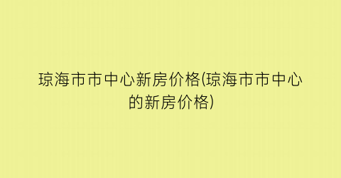 琼海市市中心新房价格(琼海市市中心的新房价格)