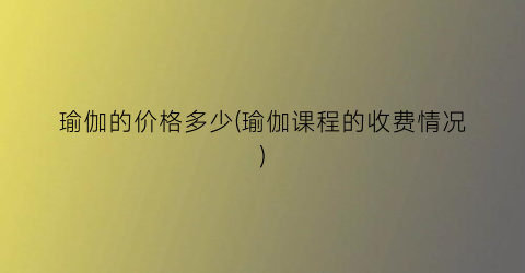 “瑜伽的价格多少(瑜伽课程的收费情况)